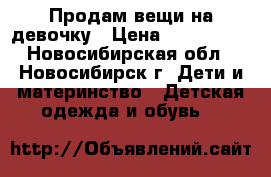 Продам вещи на девочку › Цена ­ 250-1500 - Новосибирская обл., Новосибирск г. Дети и материнство » Детская одежда и обувь   